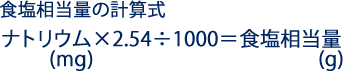 食塩相当量の計算式 ナトリウム(mg)×2.54÷1000=食塩相当量(g)