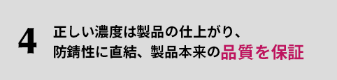 4.正しい濃度は製品の仕上がり、防錆性に直結、製品本楽の品質を保証