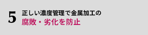 5.正しい濃度管理で金属加工の腐敗・劣化を防止