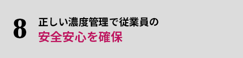 8.正しい濃度管理で従業員の安全安心を確保