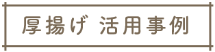 厚揚げ 活用事例